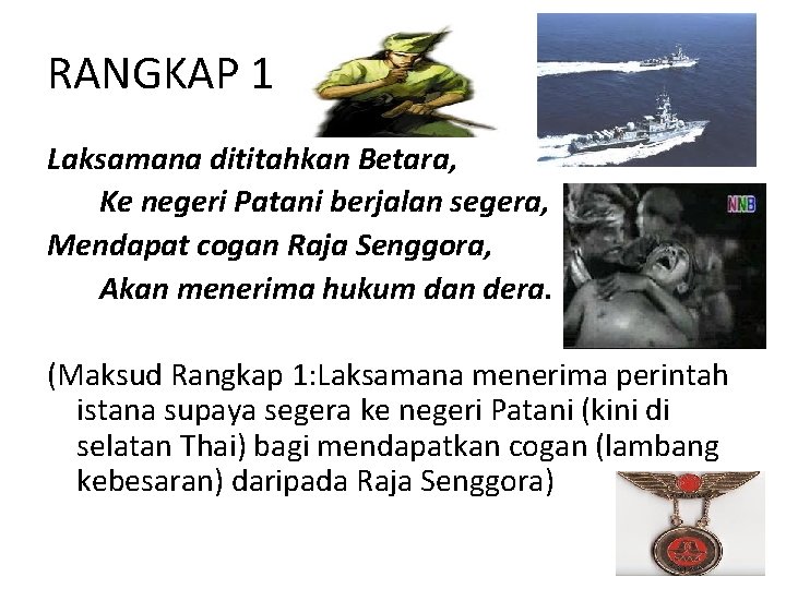 RANGKAP 1 Laksamana dititahkan Betara, Ke negeri Patani berjalan segera, Mendapat cogan Raja Senggora,