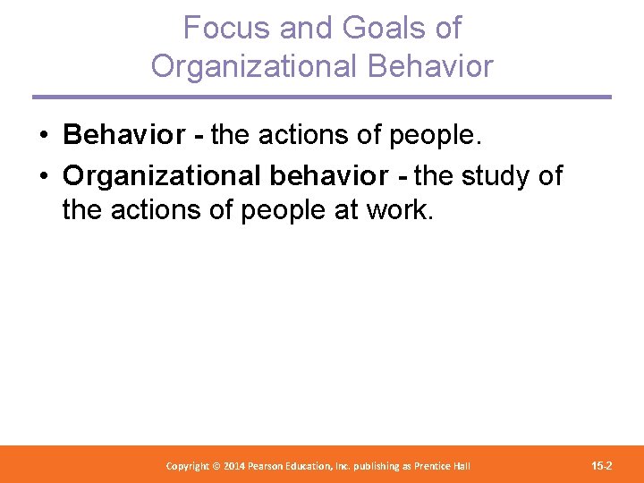 Focus and Goals of Organizational Behavior • Behavior - the actions of people. •