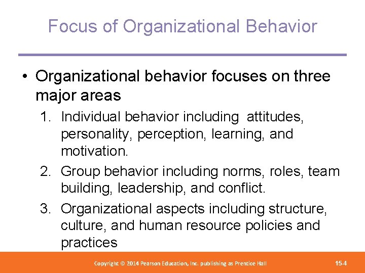 Focus of Organizational Behavior • Organizational behavior focuses on three major areas 1. Individual