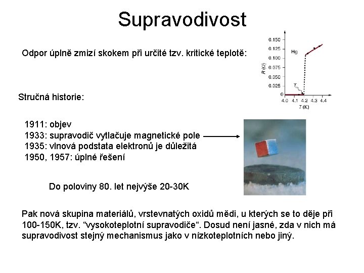 Supravodivost Odpor úplně zmizí skokem při určité tzv. kritické teplotě: Stručná historie: 1911: objev