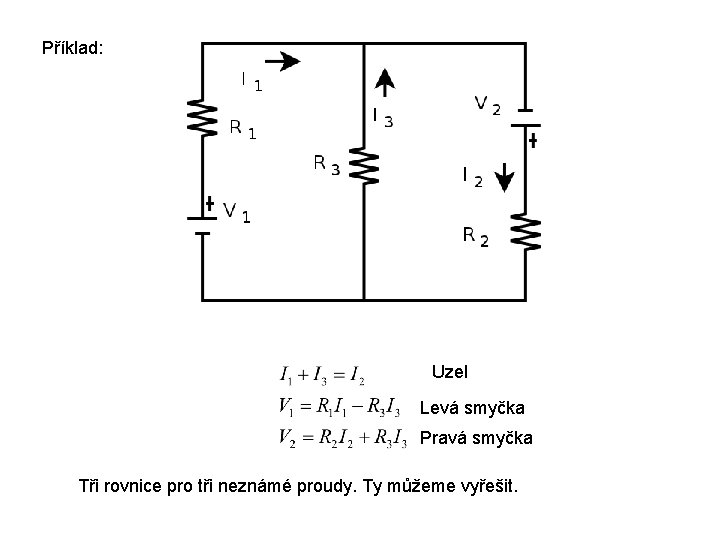 Příklad: Uzel Levá smyčka Pravá smyčka Tři rovnice pro tři neznámé proudy. Ty můžeme