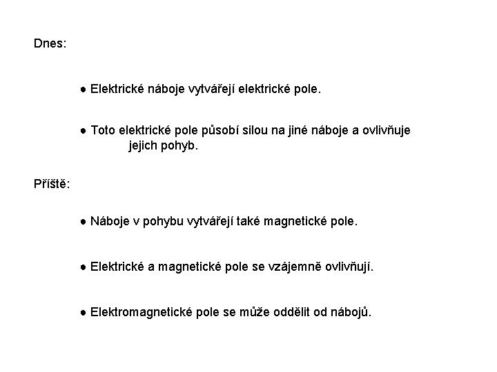 Dnes: ● Elektrické náboje vytvářejí elektrické pole. ● Toto elektrické pole působí silou na