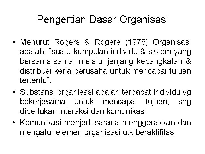 Pengertian Dasar Organisasi • Menurut Rogers & Rogers (1975) Organisasi adalah: “suatu kumpulan individu