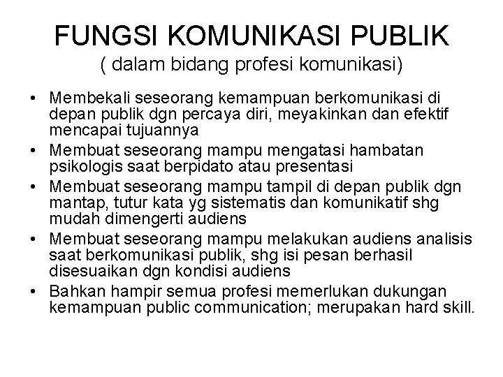 FUNGSI KOMUNIKASI PUBLIK ( dalam bidang profesi komunikasi) • Membekali seseorang kemampuan berkomunikasi di FUNGSI KOMUNIKASI PUBLIK ( dalam bidang profesi komunikasi) • Membekali seseorang kemampuan berkomunikasi di