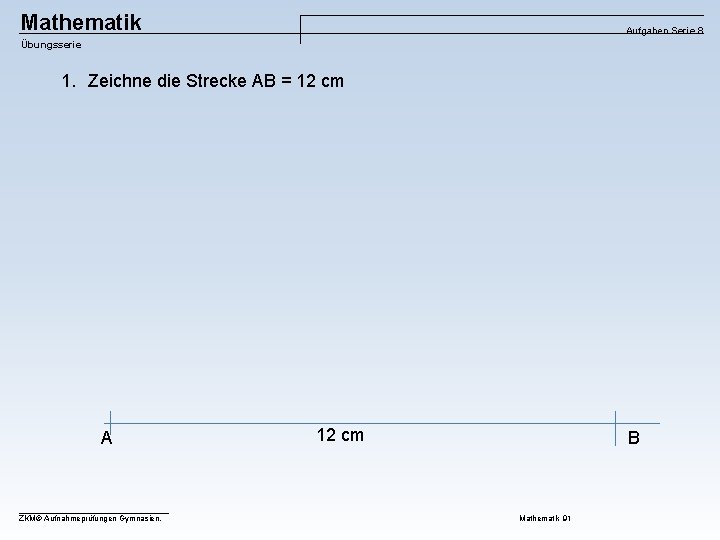 Mathematik Aufgaben Serie 8 Übungsserie 1. Zeichne die Strecke AB = 12 cm A
