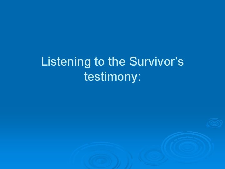 Listening to the Survivor’s testimony: 