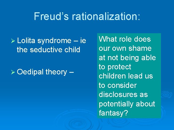 Freud’s rationalization: Ø Lolita syndrome – ie the seductive child Ø Oedipal theory –