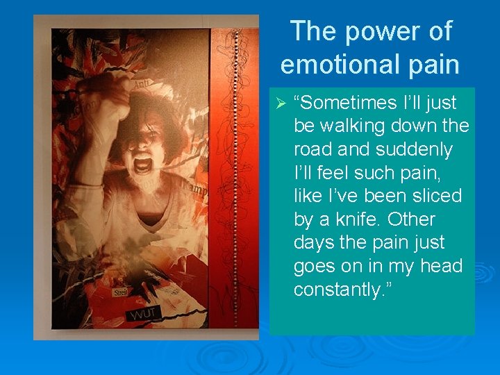 The power of emotional pain Ø “Sometimes I’ll just be walking down the road