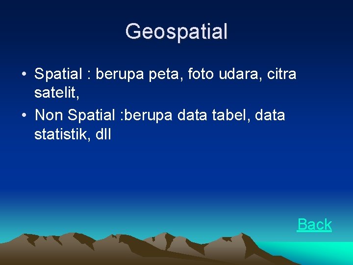 Geospatial • Spatial : berupa peta, foto udara, citra satelit, • Non Spatial :