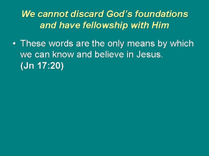 We cannot discard God’s foundations and have fellowship with Him • These words are