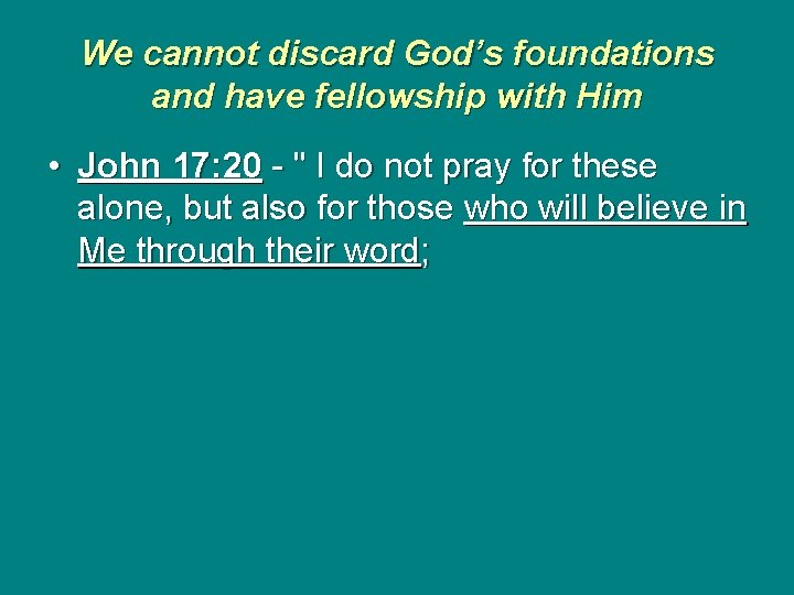 We cannot discard God’s foundations and have fellowship with Him • John 17: 20