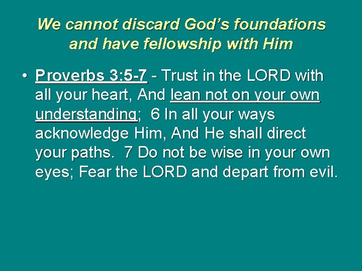 We cannot discard God’s foundations and have fellowship with Him • Proverbs 3: 5