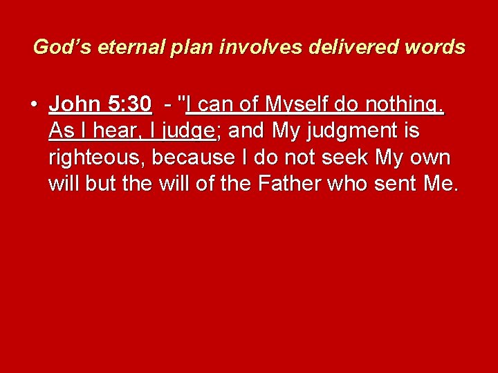 God’s eternal plan involves delivered words • John 5: 30 - "I can of