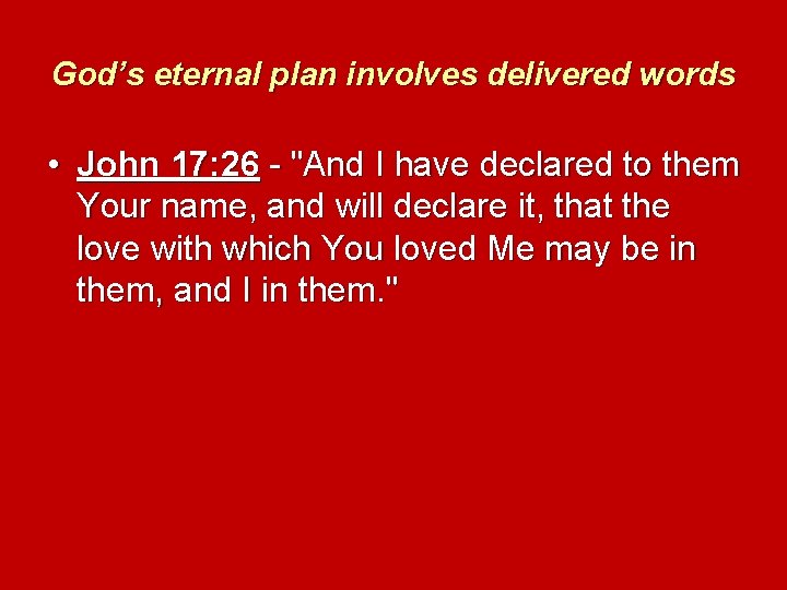 God’s eternal plan involves delivered words • John 17: 26 - "And I have