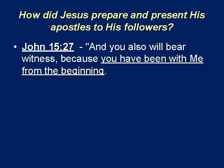 How did Jesus prepare and present His apostles to His followers? • John 15: