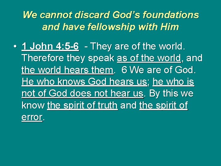 We cannot discard God’s foundations and have fellowship with Him • 1 John 4: