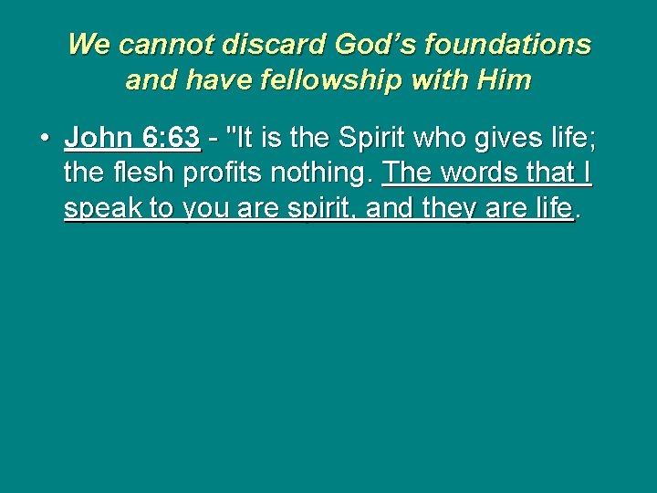 We cannot discard God’s foundations and have fellowship with Him • John 6: 63