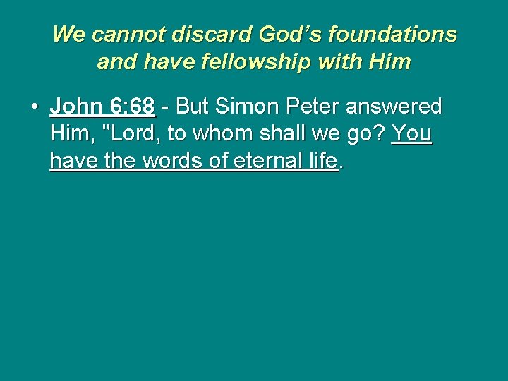 We cannot discard God’s foundations and have fellowship with Him • John 6: 68