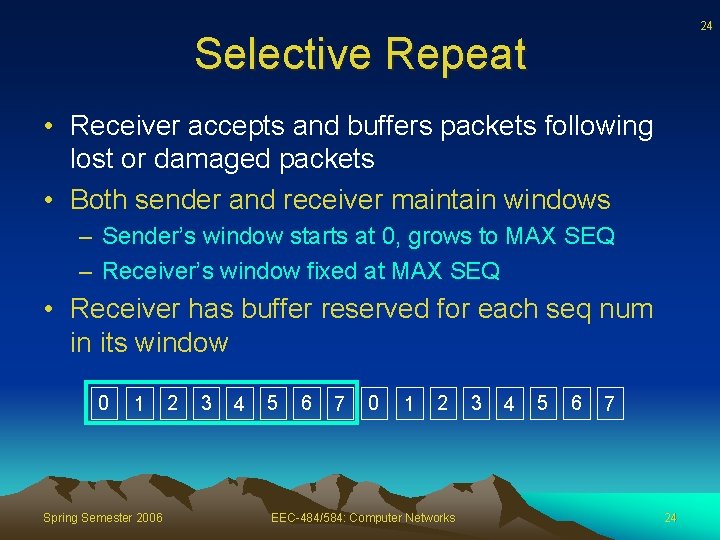 24 Selective Repeat • Receiver accepts and buffers packets following lost or damaged packets