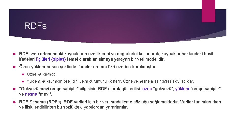 RDFs RDF; web ortamındaki kaynakların özelliklerini ve değerlerini kullanarak, kaynaklar hakkındaki basit ifadeleri üçlüleri RDFs RDF; web ortamındaki kaynakların özelliklerini ve değerlerini kullanarak, kaynaklar hakkındaki basit ifadeleri üçlüleri