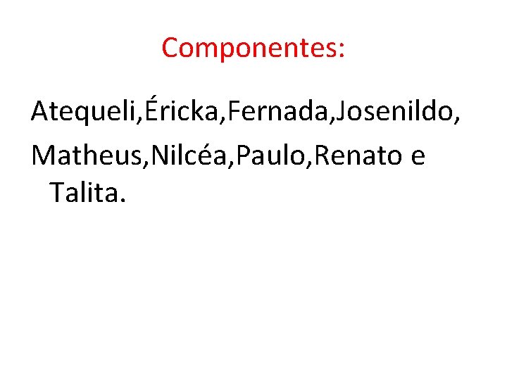 Componentes: Atequeli, Éricka, Fernada, Josenildo, Matheus, Nilcéa, Paulo, Renato e Talita. 