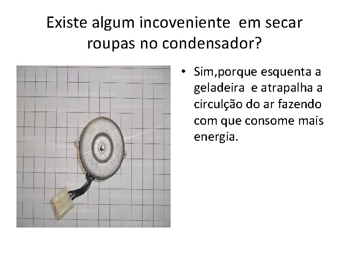 Existe algum incoveniente em secar roupas no condensador? • Sim, porque esquenta a geladeira