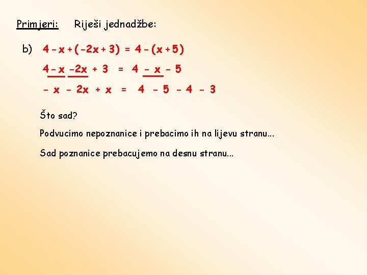 Primjeri: b) Riješi jednadžbe: 4 - x + ( -2 x + 3 )