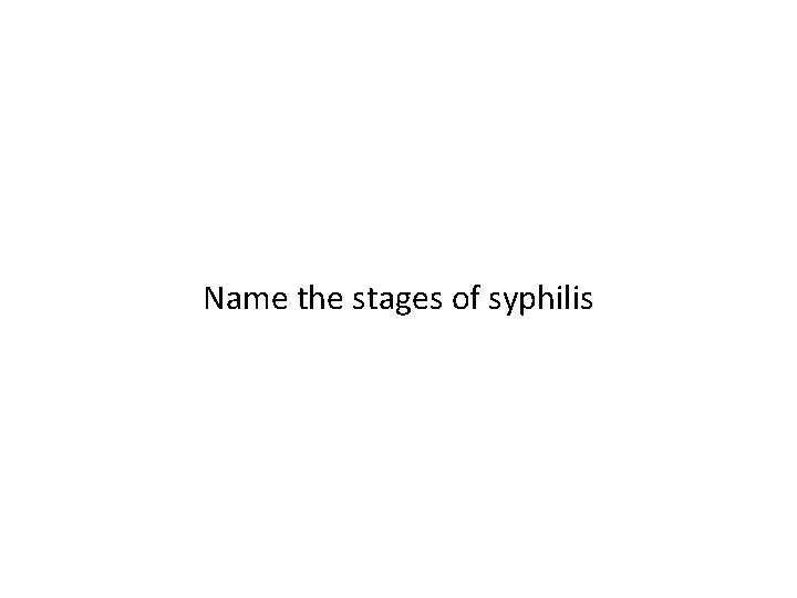 Name the stages of syphilis 