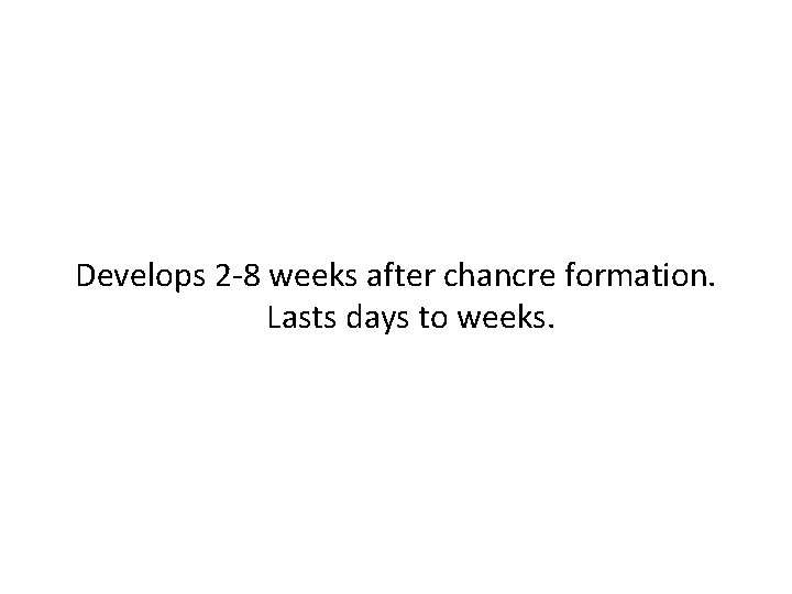 Develops 2 -8 weeks after chancre formation. Lasts days to weeks. 