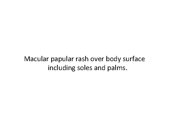Macular papular rash over body surface including soles and palms. 