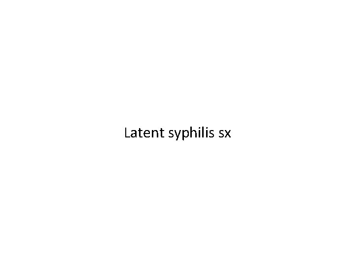 Latent syphilis sx 