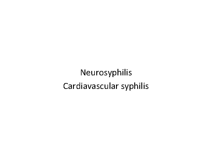 Neurosyphilis Cardiavascular syphilis 