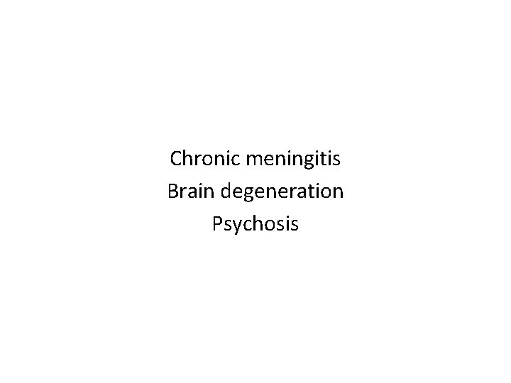 Chronic meningitis Brain degeneration Psychosis 