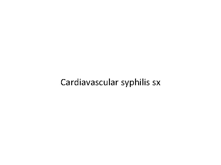 Cardiavascular syphilis sx 