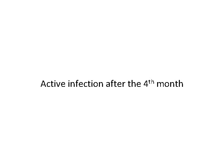 Active infection after the 4 th month 