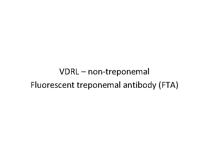 VDRL – non-treponemal Fluorescent treponemal antibody (FTA) 