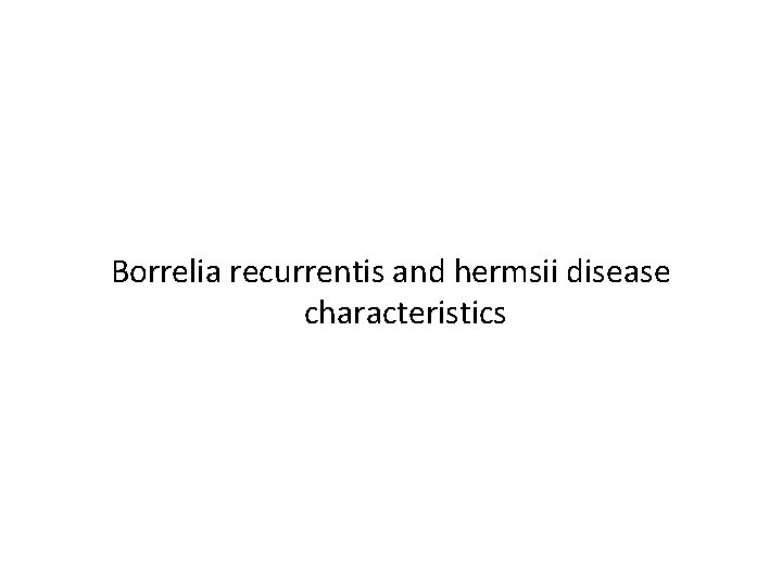 Borrelia recurrentis and hermsii disease characteristics 