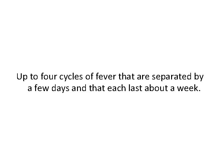 Up to four cycles of fever that are separated by a few days and