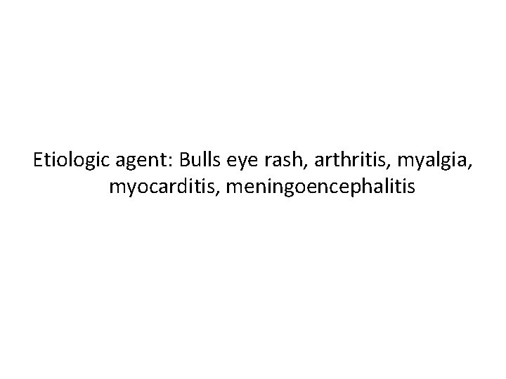 Etiologic agent: Bulls eye rash, arthritis, myalgia, myocarditis, meningoencephalitis 