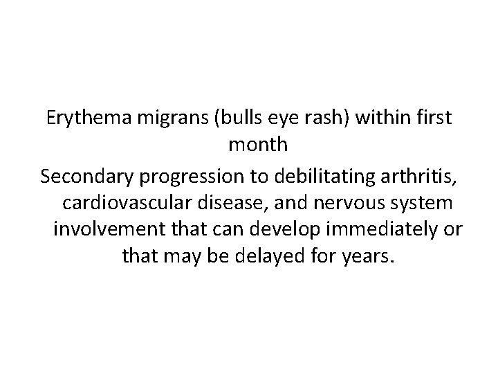 Erythema migrans (bulls eye rash) within first month Secondary progression to debilitating arthritis, cardiovascular