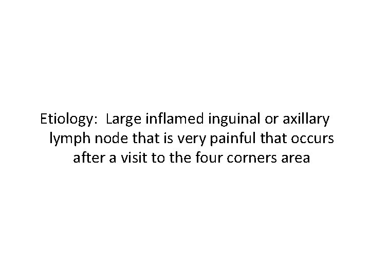 Etiology: Large inflamed inguinal or axillary lymph node that is very painful that occurs