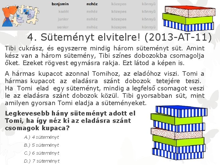 4. Süteményt elvitelre! (2013 -AT-11) Tibi cukrász, és egyszerre mindig három süteményt süt. Amint