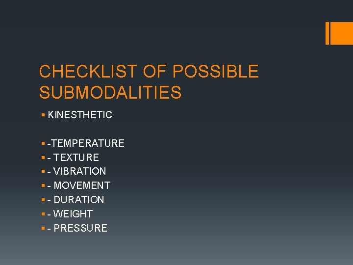 CHECKLIST OF POSSIBLE SUBMODALITIES § KINESTHETIC § -TEMPERATURE § - TEXTURE § - VIBRATION