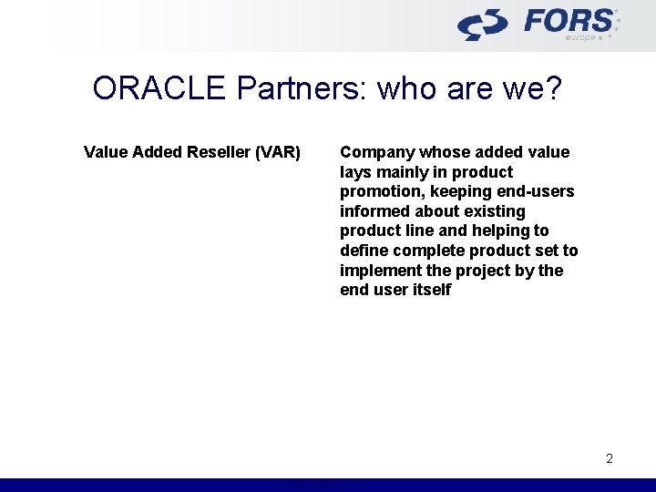 ORACLE Partners: who are we? Value Added Reseller (VAR) Company whose added value lays