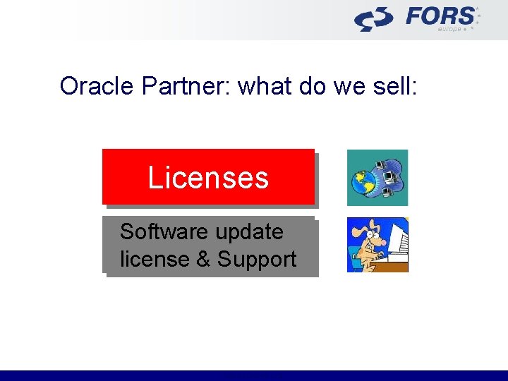 Oracle Partner: what do we sell: Licenses Software update license & Support FORS EUROPE