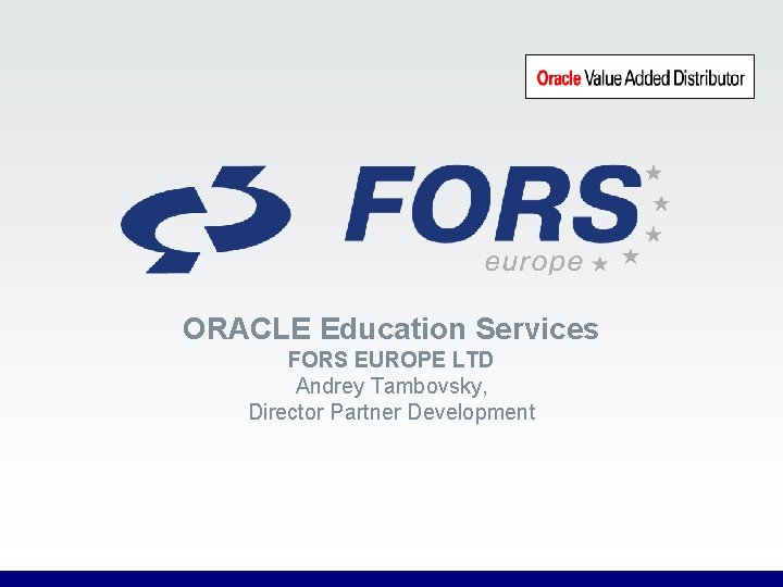 ORACLE Education Services FORS EUROPE LTD Andrey Tambovsky, Director Partner Development 55 FORS EUROPE