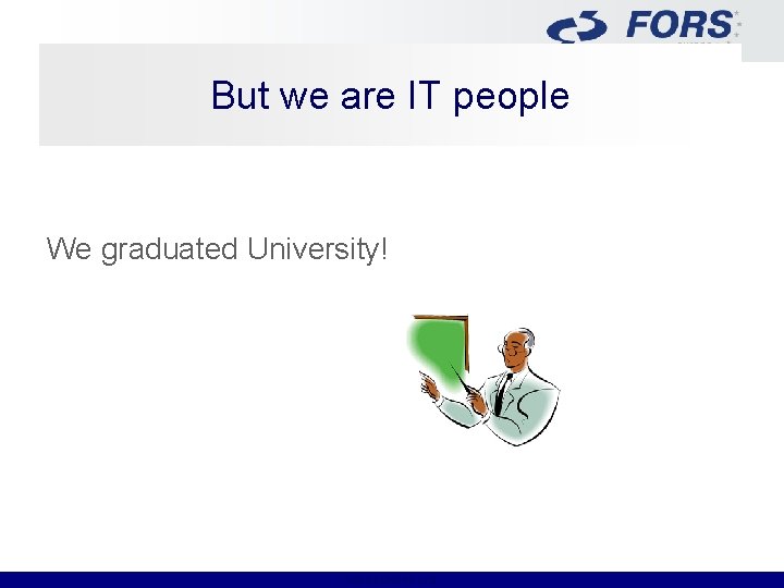 But we are IT people We graduated University! FORS EUROPE LTD. 