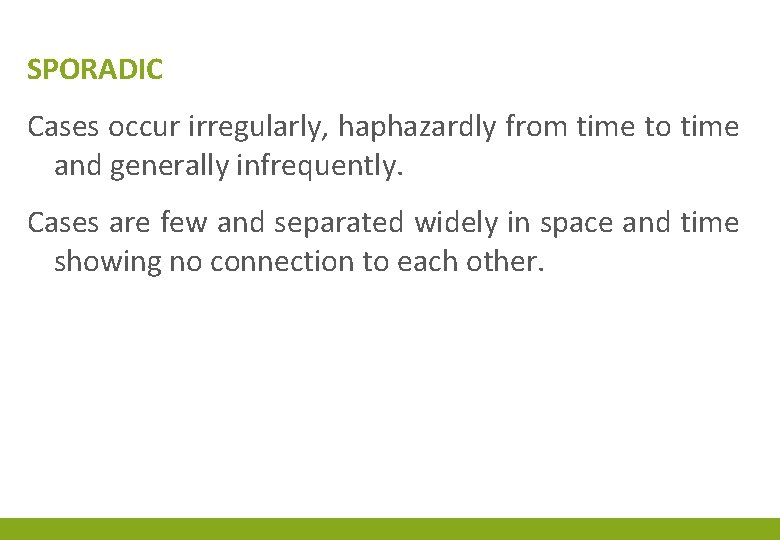 SPORADIC Cases occur irregularly, haphazardly from time to time and generally infrequently. Cases are SPORADIC Cases occur irregularly, haphazardly from time to time and generally infrequently. Cases are