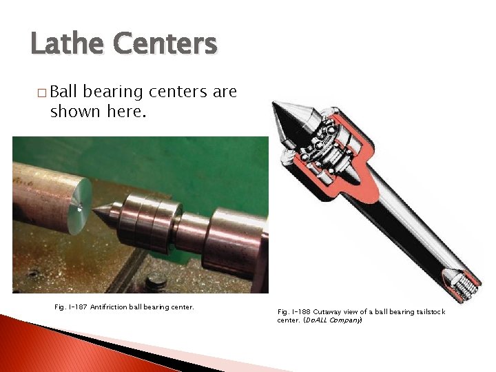 TURNING BETWEEN CENTERS Lathe Centers � Ball bearing centers are shown here. Fig. I-187