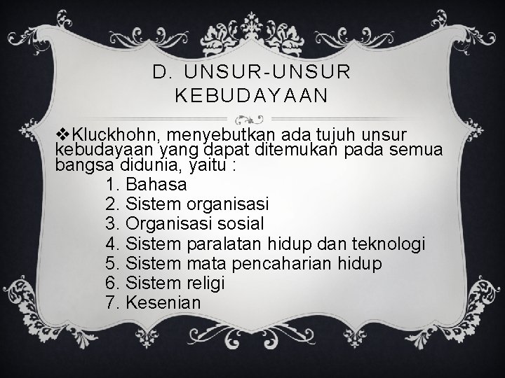 D. UNSUR-UNSUR KEBUDAYAAN v. Kluckhohn, menyebutkan ada tujuh unsur kebudayaan yang dapat ditemukan pada